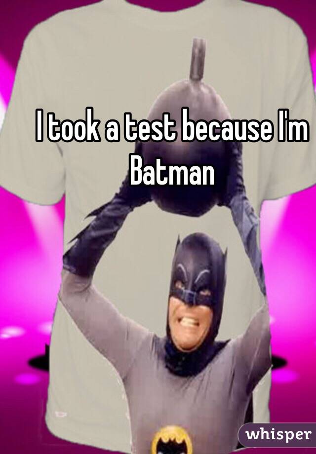 I took a test because I'm Batman 