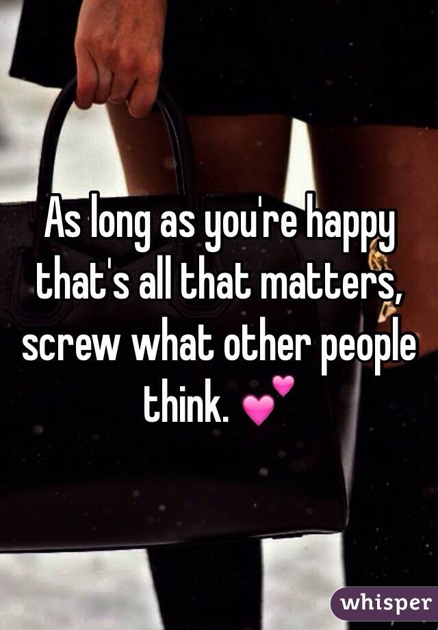As long as you're happy that's all that matters, screw what other people think. 💕