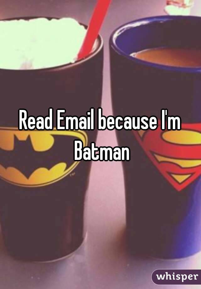 Read Email because I'm Batman