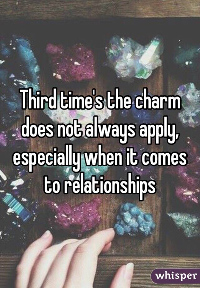 Third time's the charm does not always apply, especially when it comes to relationships