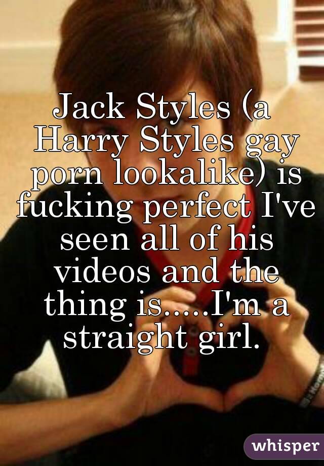 Jack Styles (a Harry Styles gay porn lookalike) is fucking perfect I've seen all of his videos and the thing is.....I'm a straight girl. 
