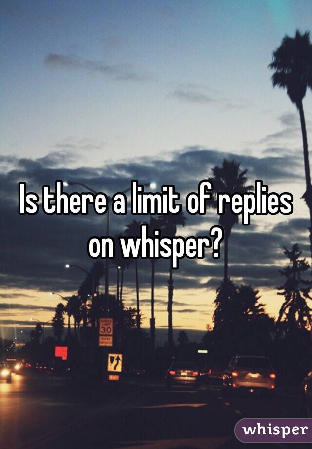 Is there a limit of replies on whisper?