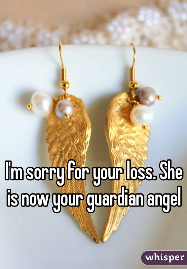 I'm sorry for your loss. She is now your guardian angel 