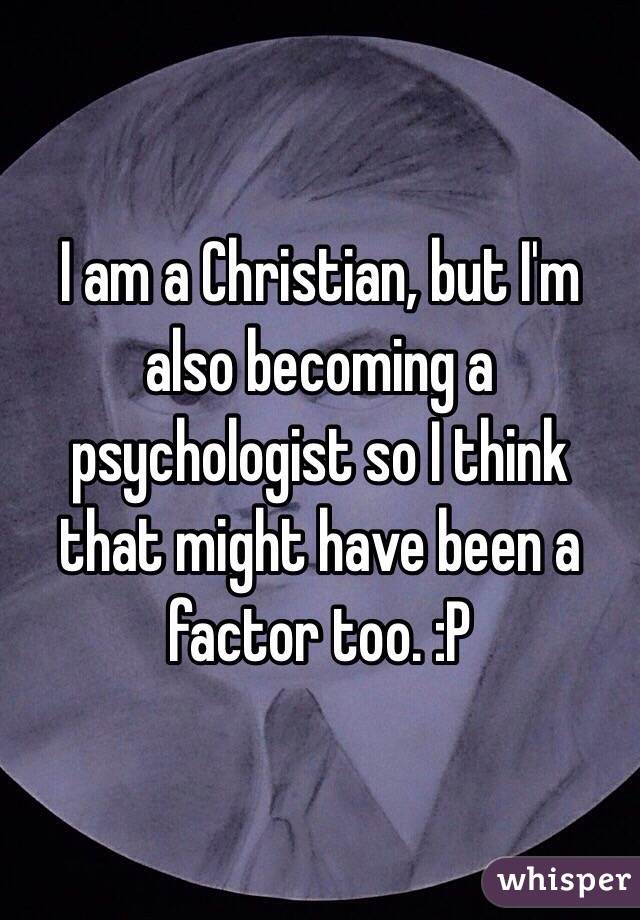 I am a Christian, but I'm also becoming a psychologist so I think that might have been a factor too. :P 