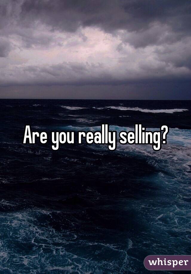 Are you really selling? 