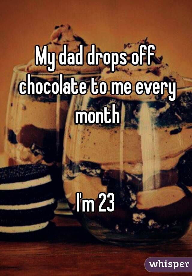 My dad drops off chocolate to me every month


I'm 23