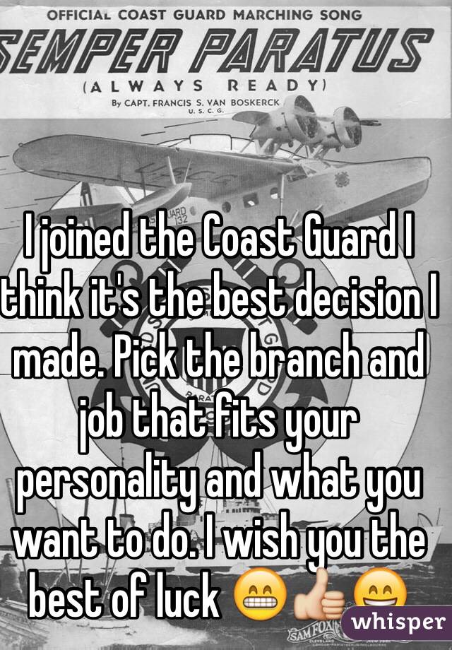 I joined the Coast Guard I think it's the best decision I made. Pick the branch and job that fits your personality and what you want to do. I wish you the best of luck 😁👍😄