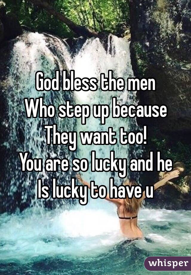 God bless the men 
Who step up because
They want too!
You are so lucky and he 
Is lucky to have u