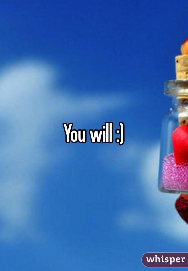 You will :) 