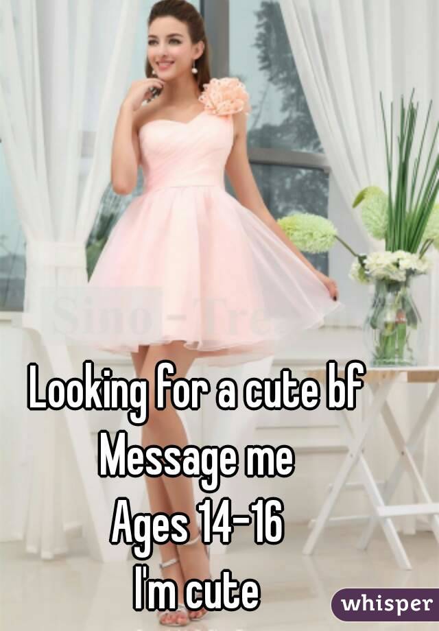 Looking for a cute bf
Message me
Ages 14-16
I'm cute