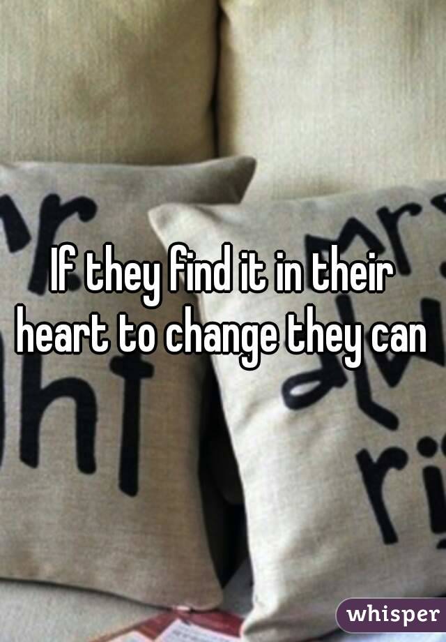 If they find it in their heart to change they can 