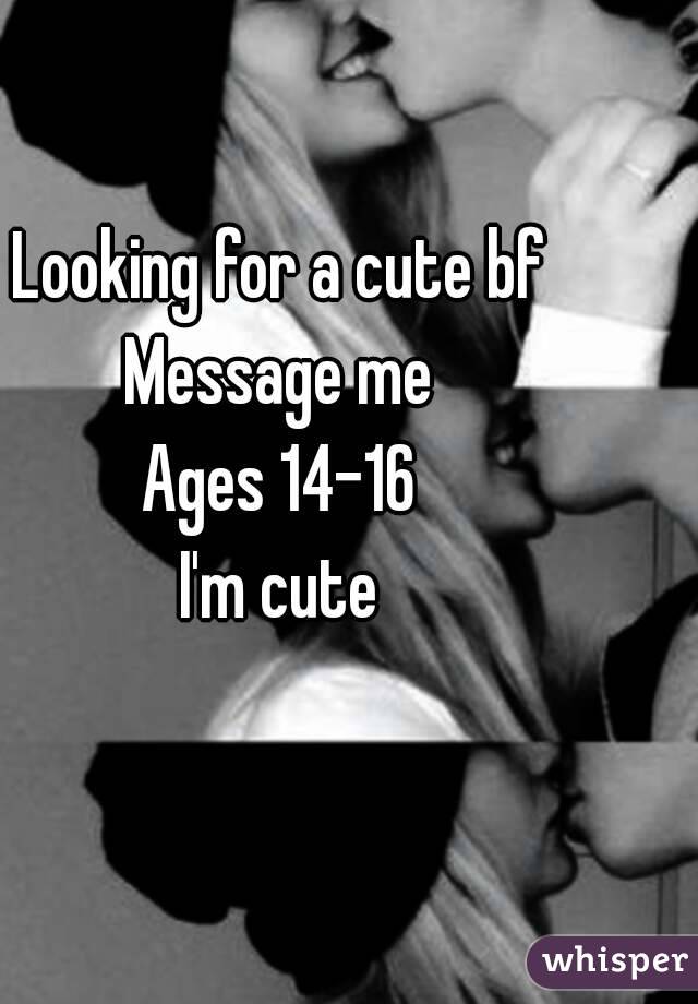 Looking for a cute bf
Message me
Ages 14-16
I'm cute