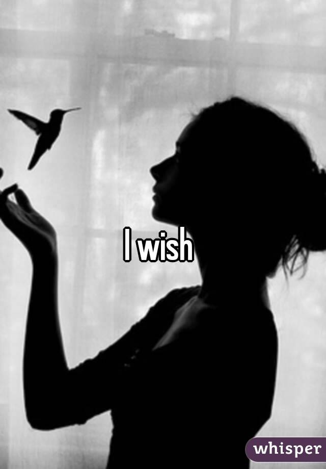  
I wish 