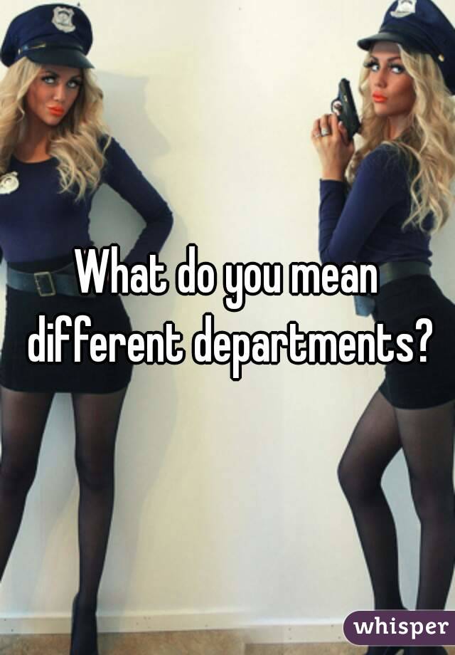 What do you mean different departments?