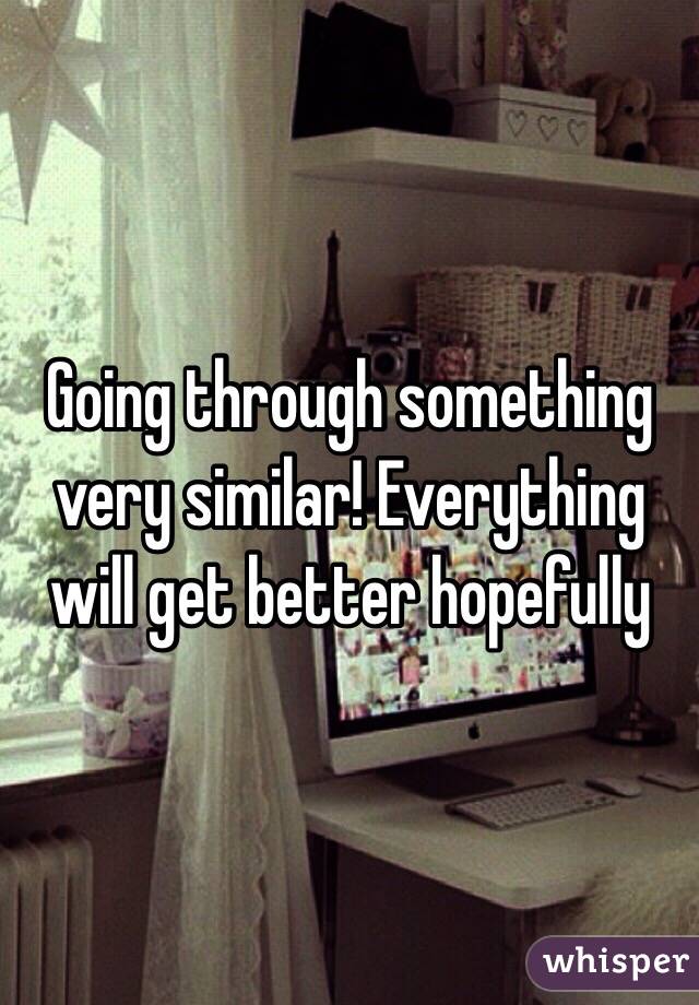 Going through something very similar! Everything will get better hopefully 