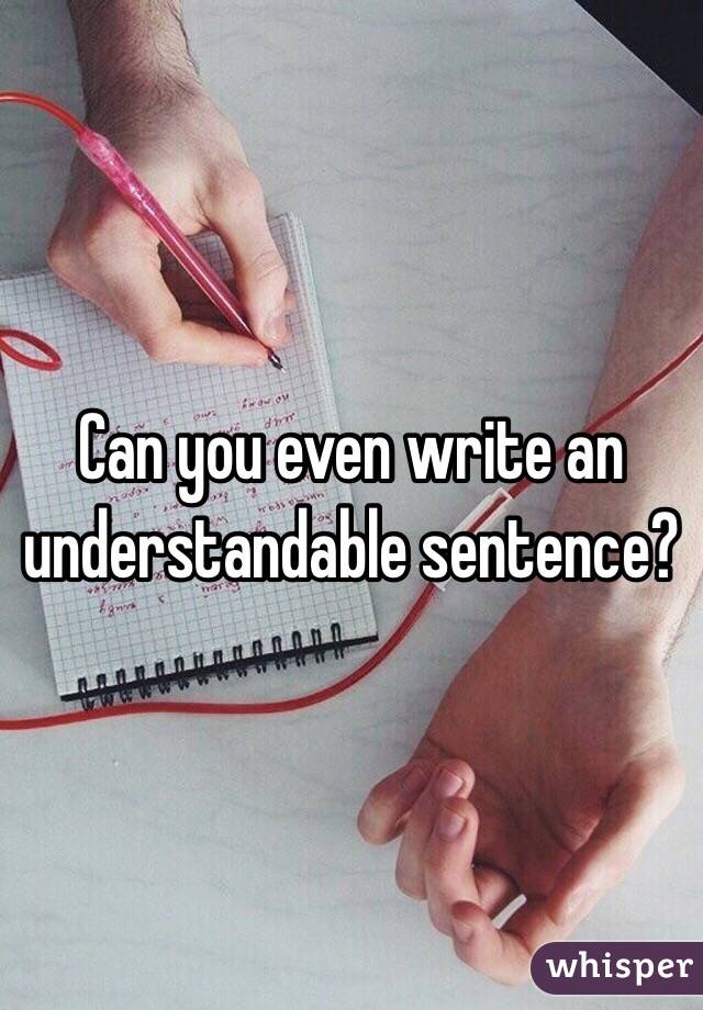 Can you even write an understandable sentence? 