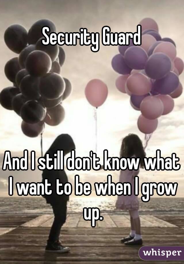 Security Guard




And I still don't know what I want to be when I grow up.
