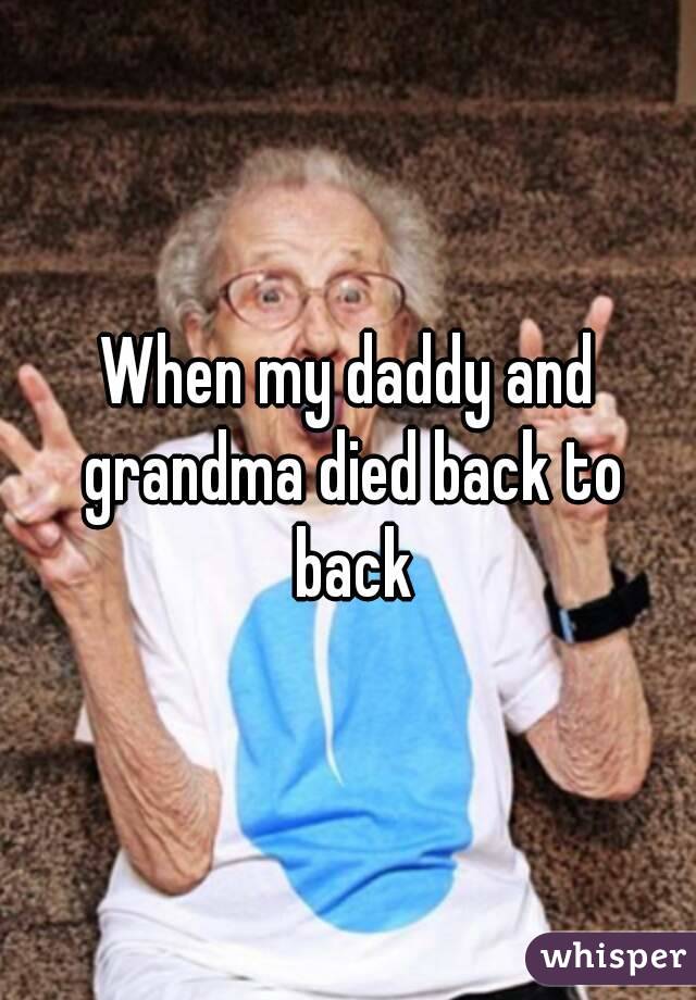 When my daddy and grandma died back to back