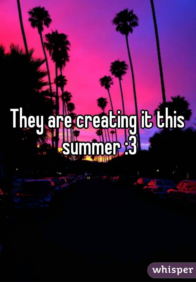 They are creating it this summer :3