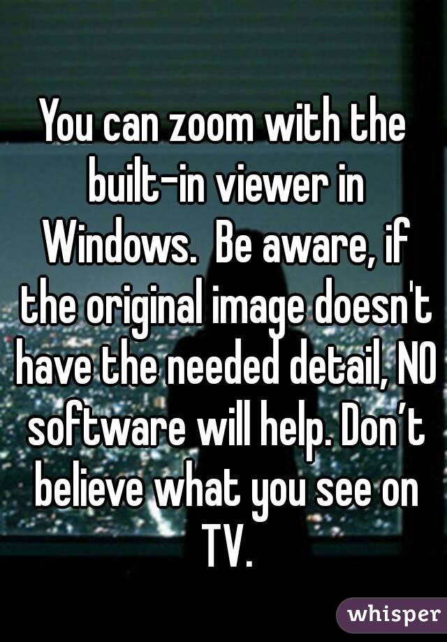 You can zoom with the built-in viewer in Windows.  Be aware, if the original image doesn't have the needed detail, NO software will help. Don’t believe what you see on TV.