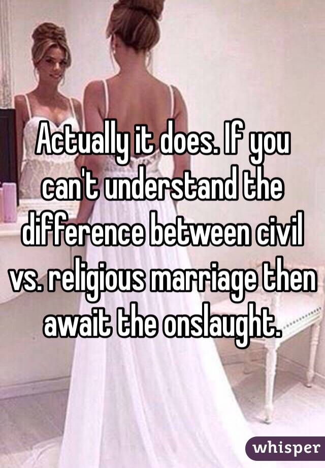 Actually it does. If you can't understand the difference between civil vs. religious marriage then await the onslaught. 