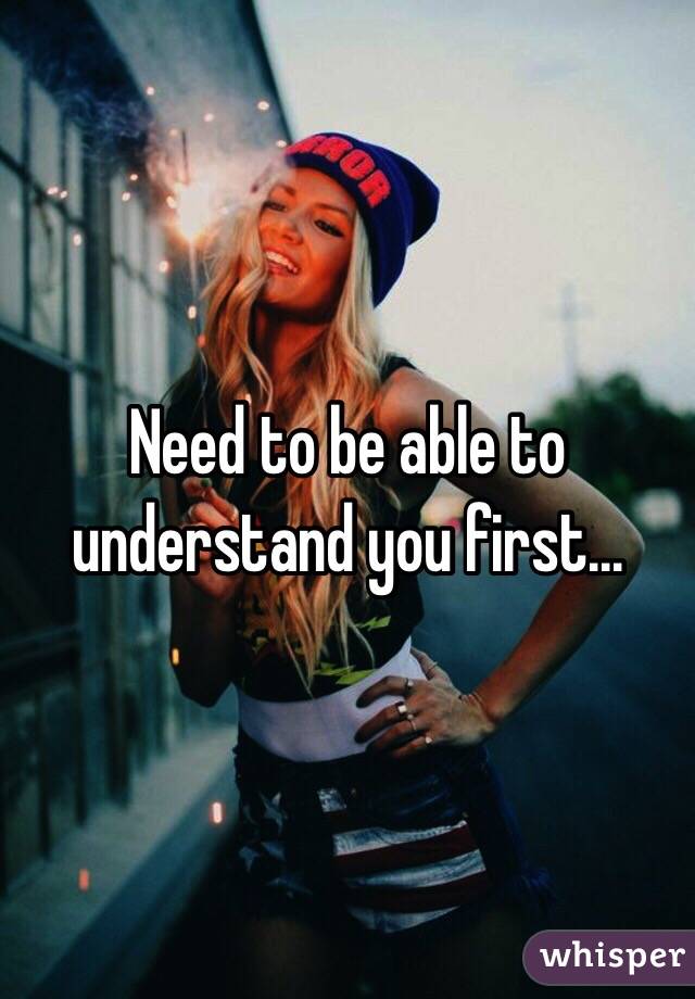 Need to be able to understand you first...