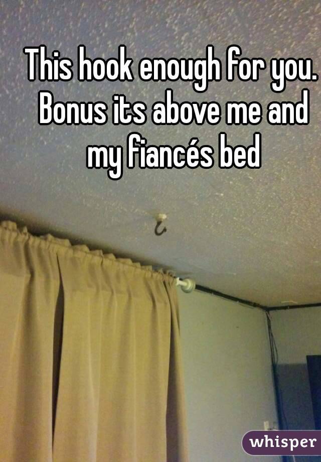 This hook enough for you. Bonus its above me and my fiancés bed