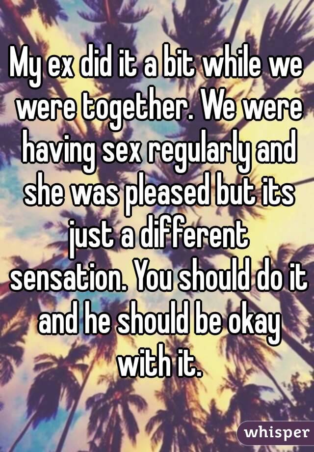 My ex did it a bit while we were together. We were having sex regularly and she was pleased but its just a different sensation. You should do it and he should be okay with it.