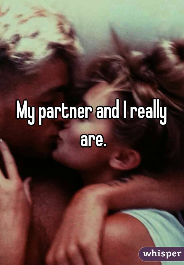 My partner and I really are.