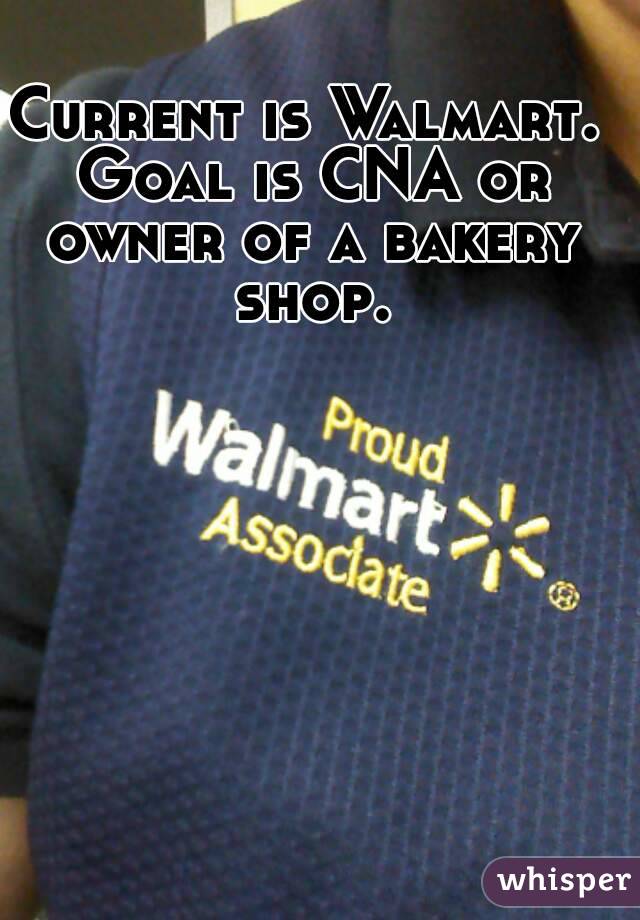 Current is Walmart. Goal is CNA or owner of a bakery shop.