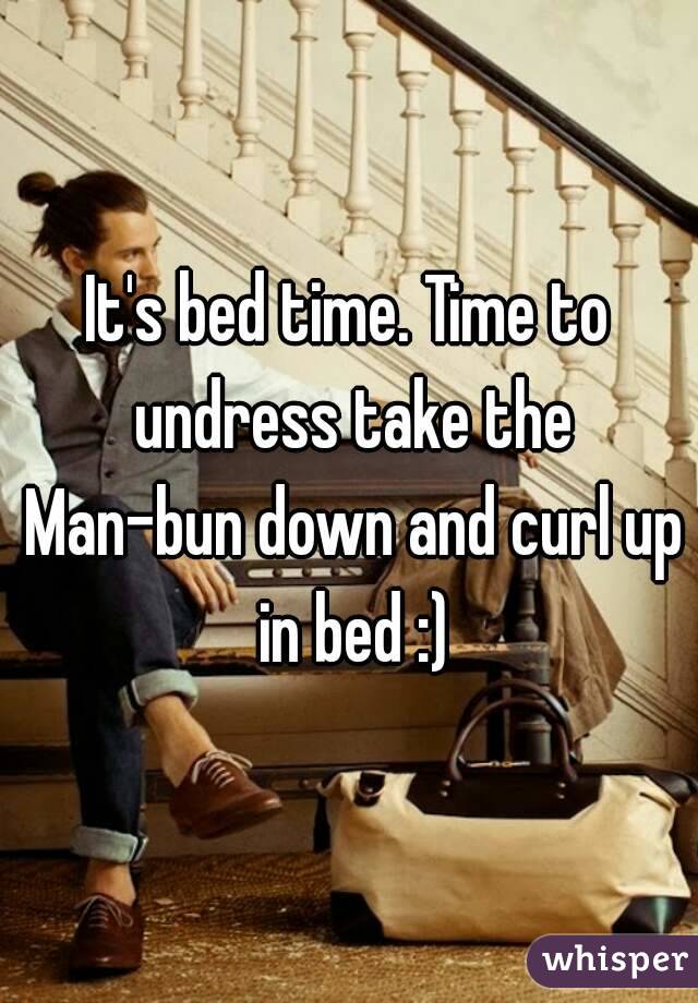 It's bed time. Time to undress take the Man-bun down and curl up in bed :)