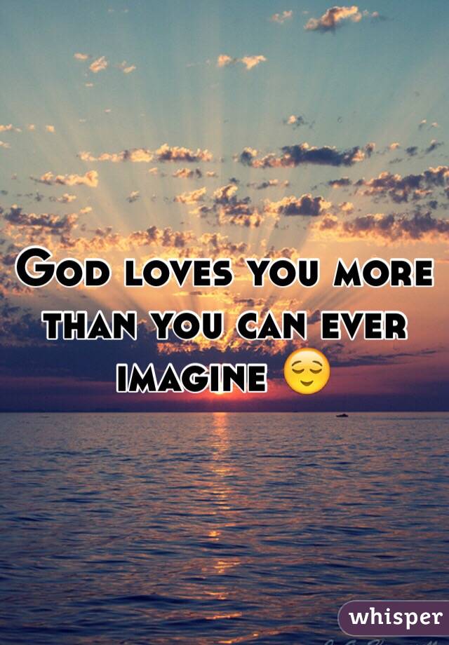 God loves you more than you can ever imagine 😌