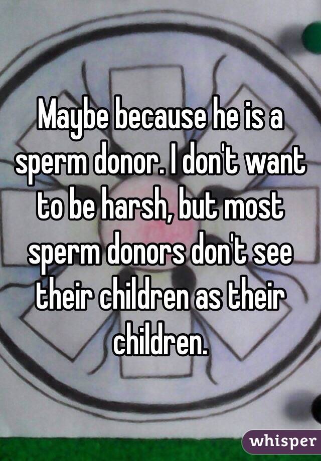 Maybe because he is a sperm donor. I don't want to be harsh, but most sperm donors don't see their children as their children.