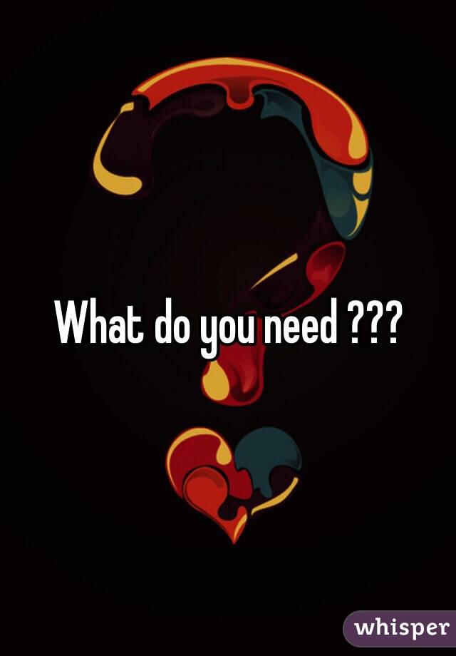 What do you need ???