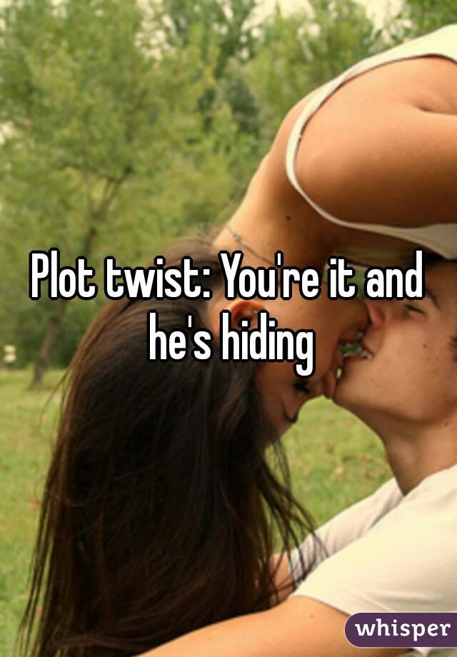 Plot twist: You're it and he's hiding