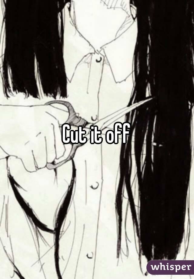 Cut it off