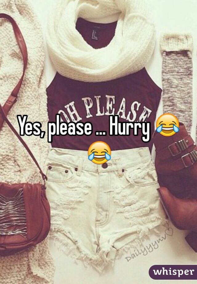 Yes, please ... Hurry 😂😂
