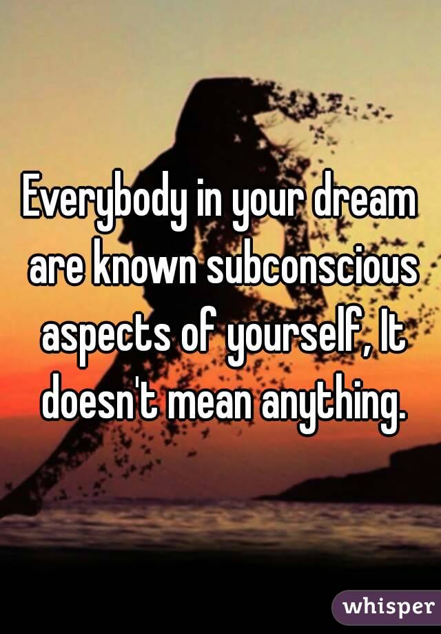 Everybody in your dream are known subconscious aspects of yourself, It doesn't mean anything.