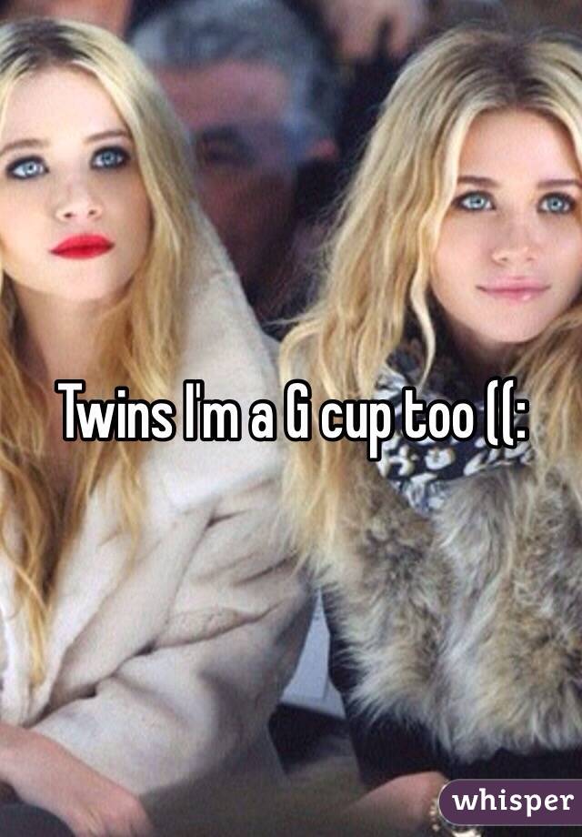 Twins I'm a G cup too ((: