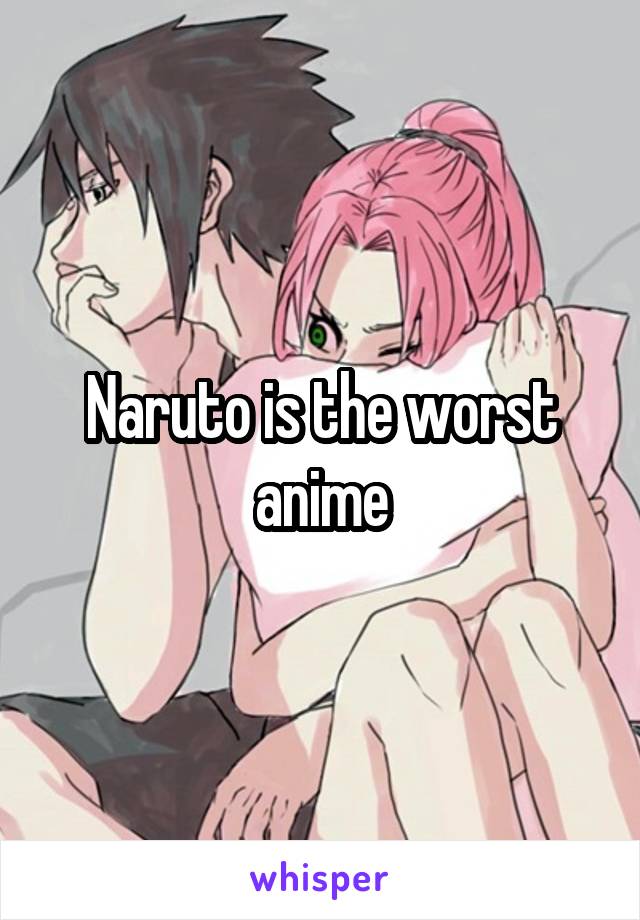 Naruto is the worst anime