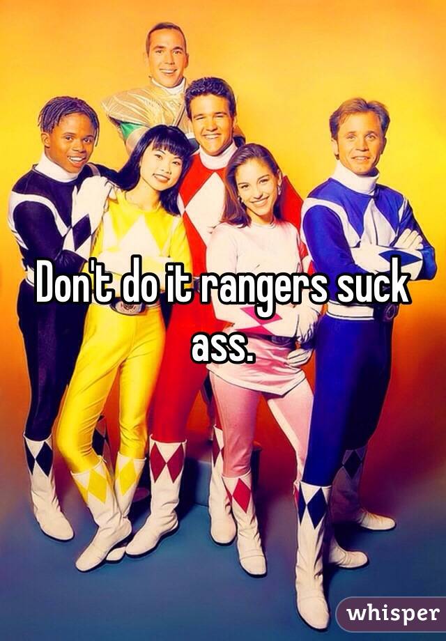 Don't do it rangers suck ass. 