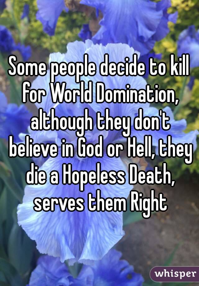 Some people decide to kill for World Domination, although they don't believe in God or Hell, they die a Hopeless Death, serves them Right