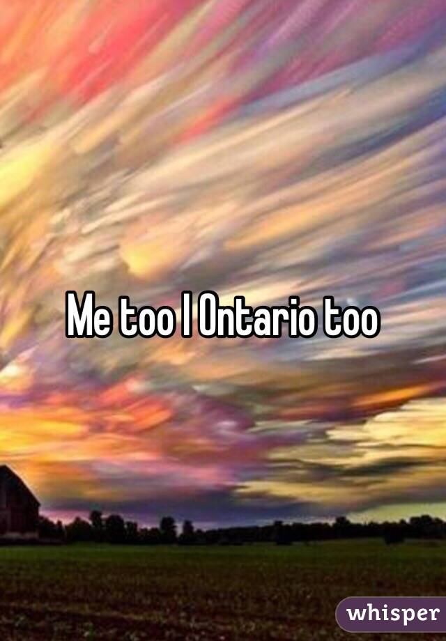 Me too I Ontario too 