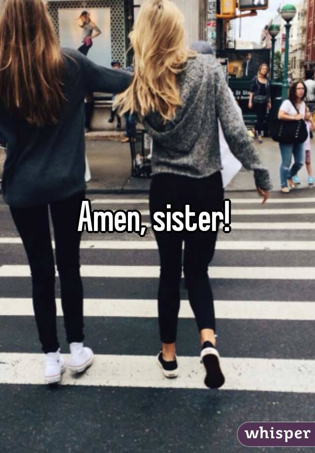 Amen, sister! 