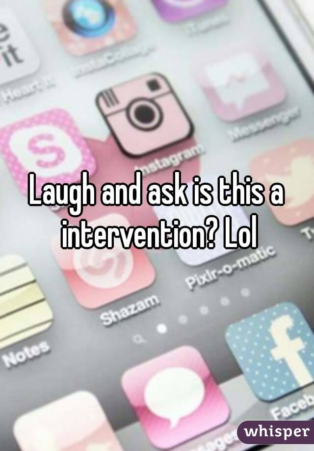 Laugh and ask is this a intervention? Lol