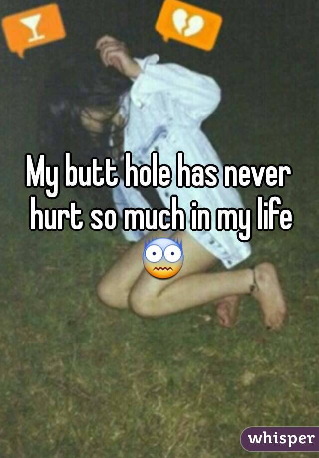 My butt hole has never hurt so much in my life 😨