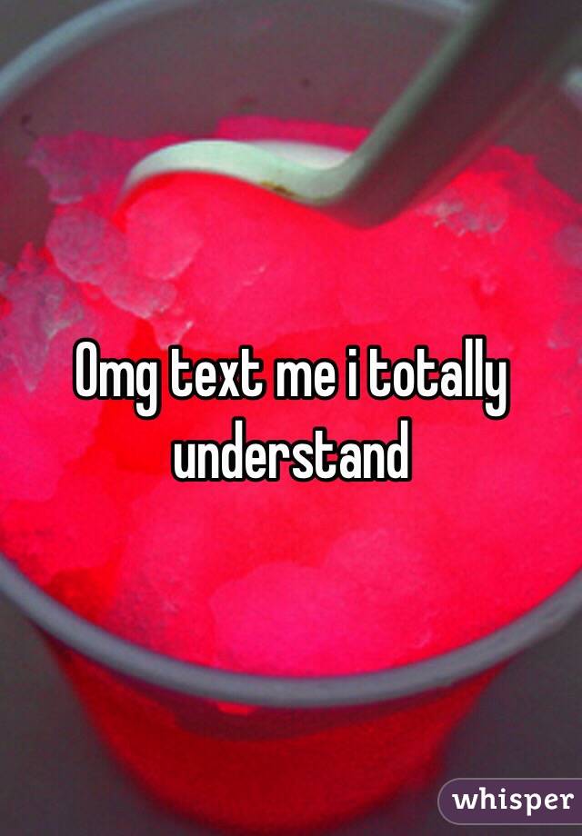 Omg text me i totally understand