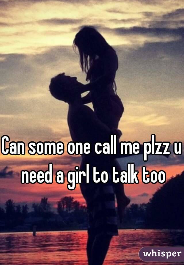 Can some one call me plzz u need a girl to talk too