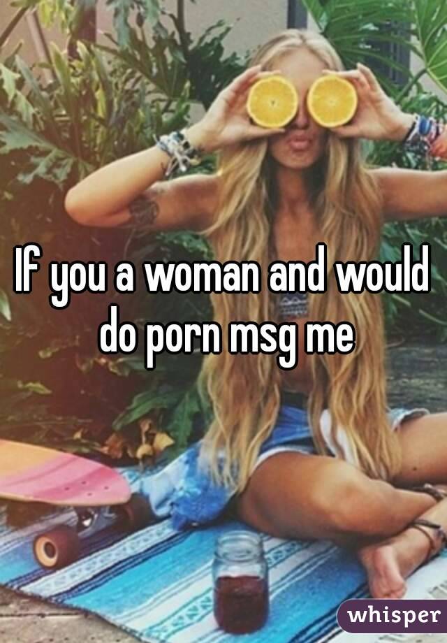 If you a woman and would do porn msg me