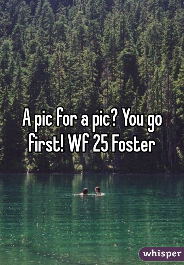 A pic for a pic? You go first! Wf 25 Foster 